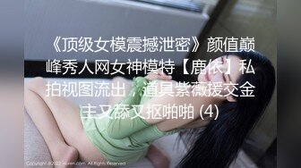 《顶级女模震撼泄密》颜值巅峰秀人网女神模特【鹿依】私拍视图流出，道具紫薇援交金主又舔又抠啪啪 (4)