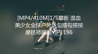 [MP4/410M]1/5最新 混血美少女全球户外玩勾搭勾搭按摩技师啪啪VIP1196