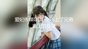 爱妃传媒ODE-016上了兄弟看上的女孩