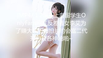 [MP4/ 1.23G] 上海留学生OnlyFans网红反差骚女李艾为了赚大钱下海拍片约会富二代开房被各种啪啪~