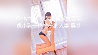 Onlyfans 很久没有做爱喜欢像小狗一样被干的人妻 吴梦梦