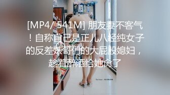 [MP4/ 541M] 朋友妻不客气！自称自己是正儿八经纯女子的反差婊哥们的大屁股媳妇，趁着醉酒给她肏了