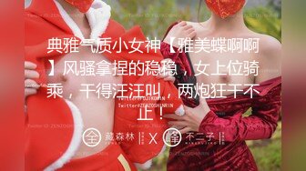 典雅气质小女神【雅美蝶啊啊】风骚拿捏的稳稳，女上位骑乘，干得汪汪叫，两炮狂干不止！