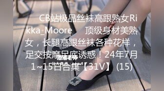 ❤️CB站极品丝袜高跟熟女Rikka_Moore❤️顶级身材美熟女，长腿高跟丝袜各种花样，足交按摩足底诱惑！24年7月1~15日合集【31V】 (15)