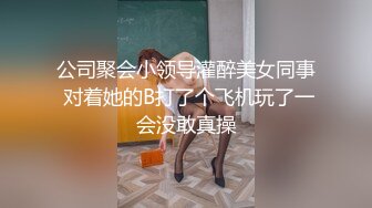 公司聚会小领导灌醉美女同事 对着她的B打了个飞机玩了一会没敢真操