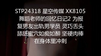 STP24318 星空传媒 XK8105 舞蹈老师的回忆日记2 为报复男友出轨男学员 灵巧舌头舔舐蜜穴如痴如醉 坚硬肉棒在身体里冲刺