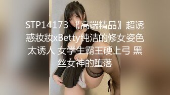 STP14173 〖高端精品〗超诱惑妝妝xBetty纯洁的修女姿色太诱人 女学生霸王硬上弓 黑丝女神的堕落