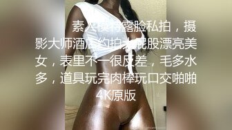 ⚫️⚫️素人模特露脸私拍，摄影大师酒店约拍大屁股漂亮美女，表里不一很反差，毛多水多，道具玩完肉棒玩口交啪啪4K原版