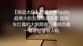 【极品大奶】颜值女神Saoliy超美大奶发骚极其反差 这对车灯真的大到晃眼乳晕颜色重一看就经常被人玩