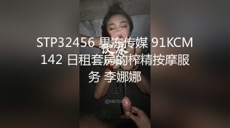 STP32456 果冻传媒 91KCM142 日租套房的榨精按摩服务 李娜娜