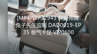 [MP4]STP32943 麻豆传媒 兔子先生监制 DAD0019-EP35 爸气十足 VIP0600