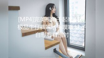 [MP4]完美视角干起来很顶 极品牛仔裤妹水声噗嗤 妹子自慰看着撸射