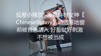 反差小骚货✅魔鬼身材女神〖ChineseBunny〗酒店落地窗前被爸爸后入 好羞耻好刺激 不想被当成