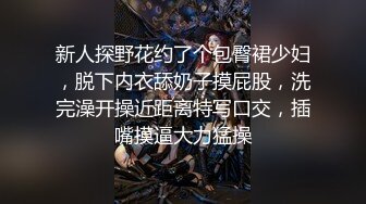 新人探野花约了个包臀裙少妇，脱下内衣舔奶子摸屁股，洗完澡开操近距离特写口交，插嘴摸逼大力猛操