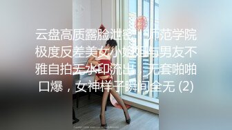 云盘高质露脸泄密！师范学院极度反差美女小姐姐与男友不雅自拍无水印流出，无套啪啪口爆，女神样子瞬间全无 (2)