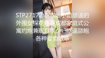 STP27172 喜欢给小姐舔逼的外围女探花伟哥成都家庭式公寓约炮兼职良家少妇抠逼舔鲍各种姿势狠草