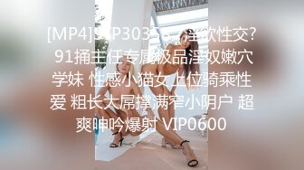 [MP4]STP30358 ?淫欲性交? 91捅主任专属极品淫奴嫩穴学妹 性感小猫女上位骑乘性爱 粗长大屌撑满窄小阴户 超爽呻吟爆射 VIP0600