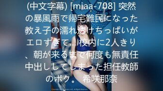 (中文字幕) [miaa-708] 突然の暴風雨で帰宅難民になった教え子の濡れ透けちっぱいがエロすぎて… 校内に2人きり、朝が来るまで何度も無責任中出ししてしまった担任教師のボク。 希咲那奈