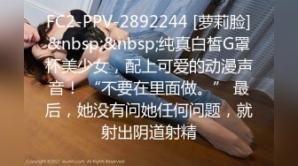 FC2-PPV-2892244 [萝莉脸]&nbsp;&nbsp;纯真白皙G罩杯美少女，配上可爱的动漫声音！ “不要在里面做。” 最后，她没有问她任何问题，就射出阴道射精