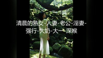 清晨的熟女-人妻-老公-淫妻-强行-大奶-大一-深喉