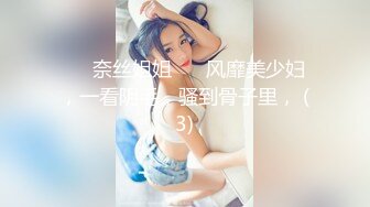 ❤️奈丝姐姐❤️ 风靡美少妇，一看阴毛，骚到骨子里， (3)