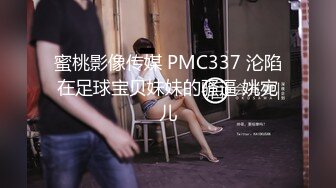 蜜桃影像传媒 PMC337 沦陷在足球宝贝妹妹的骚逼 姚宛儿