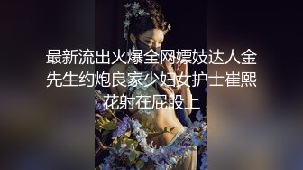 最新流出火爆全网嫖妓达人金先生约炮良家少妇女护士崔熙花射在屁股上