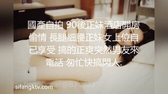 國產自拍 90後正妹酒店開房偷情 長腿細腰正妹女上位自己享受 搞的正爽突然男友來電話 匆忙快搞閃人.