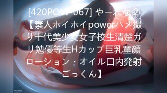 [420POW-067] やーれな 2【素人ホイホイpowerハメ撮り十代美少女女子校生清楚ガリ勉優等生Hカップ巨乳童顔ローション・オイル口内発射ごっくん】