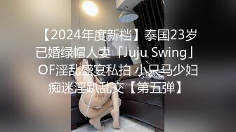 【2024年度新档】泰国23岁已婚绿帽人妻「Juju Swing」OF淫乱盛宴私拍 小只马少妇痴迷淫趴乱交【第五弹】