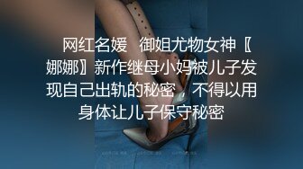 ✿网红名媛✿御姐尤物女神〖娜娜〗新作继母小妈被儿子发现自己出轨的秘密，不得以用身体让儿子保守秘密