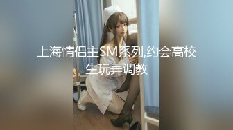 上海情侣主SM系列,约会高校生玩弄调教