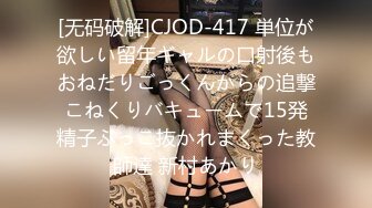 [无码破解]CJOD-417 単位が欲しい留年ギャルの口射後もおねだりごっくんからの追撃こねくりバキュームで15発精子ぶっこ抜かれまくった教師達 新村あかり