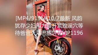 [MP4/919M]10/7最新 风韵犹存少妇用力瓣开紧致淫穴等待爸爸大鸡巴插进去VIP1196