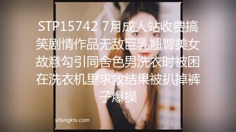 STP15742 7月成人站收费搞笑剧情作品无敌巨乳翘臀美女故意勾引同舍色男洗衣时被困在洗衣机里求救结果被扒掉裤子爆操