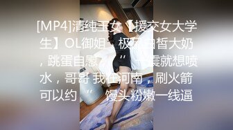 [MP4]清纯玉女【援交女大学生】OL御姐，极品白皙大奶，跳蛋自慰，‘’一震就想喷水，哥哥 我在河南，刷火箭可以约‘’ 馒头粉嫩一线逼