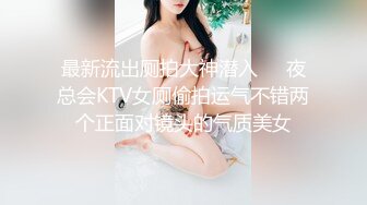 最新流出厕拍大神潜入❤️夜总会KTV女厕偷拍运气不错两个正面对镜头的气质美女