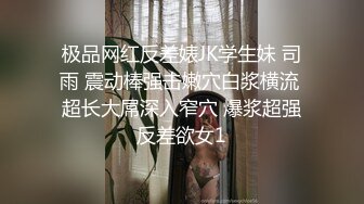 极品网红反差婊JK学生妹 司雨 震动棒强击嫩穴白浆横流 超长大屌深入窄穴 爆浆超强反差欲女1