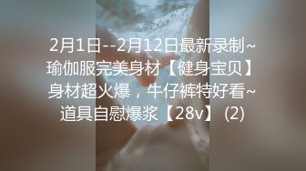 2月1日--2月12日最新录制~瑜伽服完美身材【健身宝贝】身材超火爆，牛仔裤特好看~道具自慰爆浆【28v】 (2)