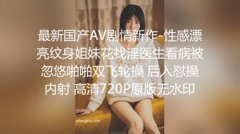 最新国产AV剧情新作-性感漂亮纹身姐妹花找淫医生看病被忽悠啪啪双飞轮操 后入怼操内射 高清720P原版无水印