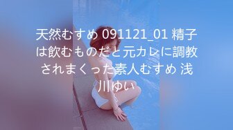 天然むすめ 091121_01 精子は飲むものだと元カレに調教されまくった素人むすめ 浅川ゆい