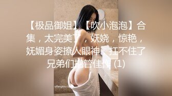 【极品御姐】【吹小泡泡】合集，太完美了，妖娆，惊艳，妩媚身姿撩人眼神，扛不住了兄弟们撸管佳作 (1)