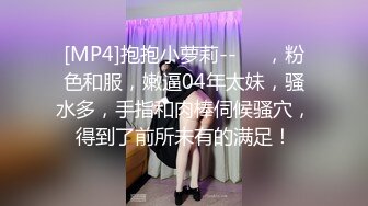 [MP4]抱抱小萝莉--❤️，粉色和服，嫩逼04年太妹，骚水多，手指和肉棒伺候骚穴，得到了前所未有的满足！