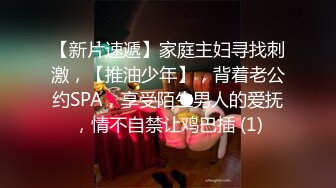 【新片速遞】家庭主妇寻找刺激，【推油少年】，背着老公约SPA，享受陌生男人的爱抚，情不自禁让鸡巴插 (1)