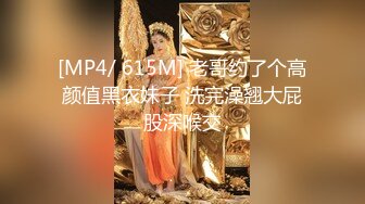 [MP4/ 615M] 老哥约了个高颜值黑衣妹子 洗完澡翘大屁股深喉交