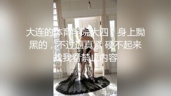 大连的体育学院大四，身上黝黑的，不过逼真紧 硬不起来找我看禁止内容