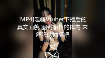 [MP4]淫骚Vtuber下播后的真实面貌 塞到船长的体内 来舒服的抽插吧