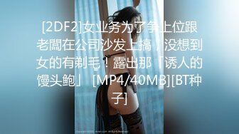 [2DF2]女业务为了争上位跟老闆在公司沙发上搞，没想到女的有剃毛！露出那「诱人的馒头鲍」 [MP4/40MB][BT种子]