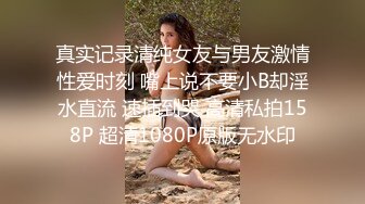 真实记录清纯女友与男友激情性爱时刻 嘴上说不要小B却淫水直流 速插到哭 高清私拍158P 超清1080P原版无水印