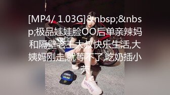 [MP4/ 1.03G]&nbsp;&nbsp;极品娃娃脸OO后单亲辣妈和隔壁老王大叔快乐生活,大姨妈刚走,就等不了,吃奶插小茓